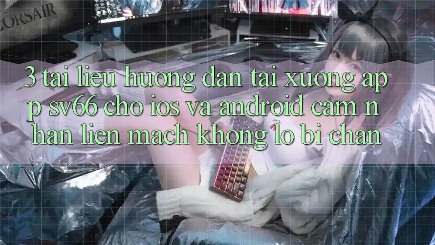 3. Tài liệu hướng dẫn Tải xuống App SV66 Cho iOS Và Android - Cảm nhận Liền mạch Không Lo Bị Chặn