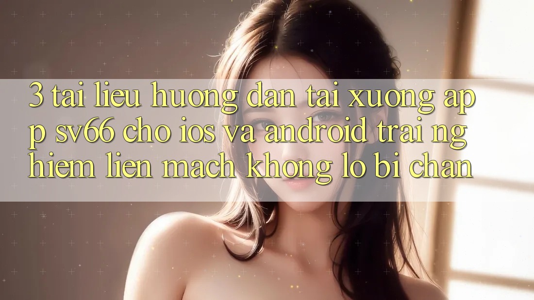 3. Tài liệu hướng dẫn Tải xuống App SV66 Cho iOS Và Android - Trải Nghiệm Liền mạch Không Lo Bị Chặn
