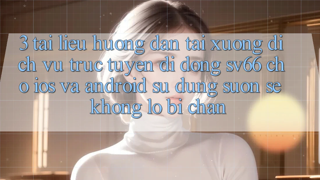 3. Tài liệu hướng dẫn Tải xuống Dịch vụ trực tuyến di động SV66 Cho iOS Và Android - Sử dụng Suôn sẻ Không Lo Bị Chặn