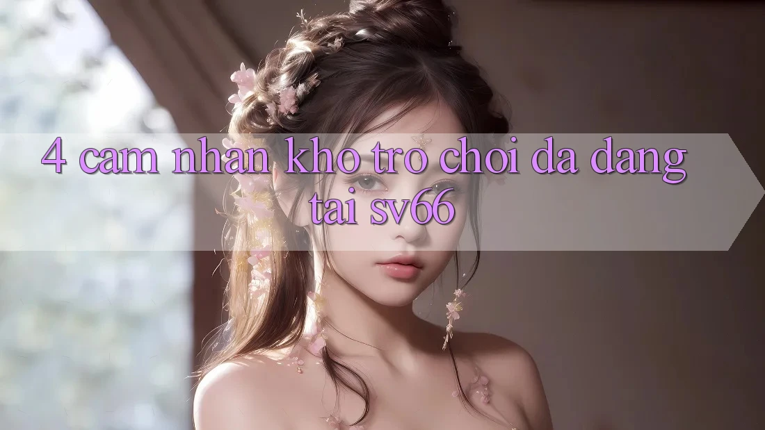 4. Cảm nhận Kho Trò Chơi Đa Dạng Tại SV66