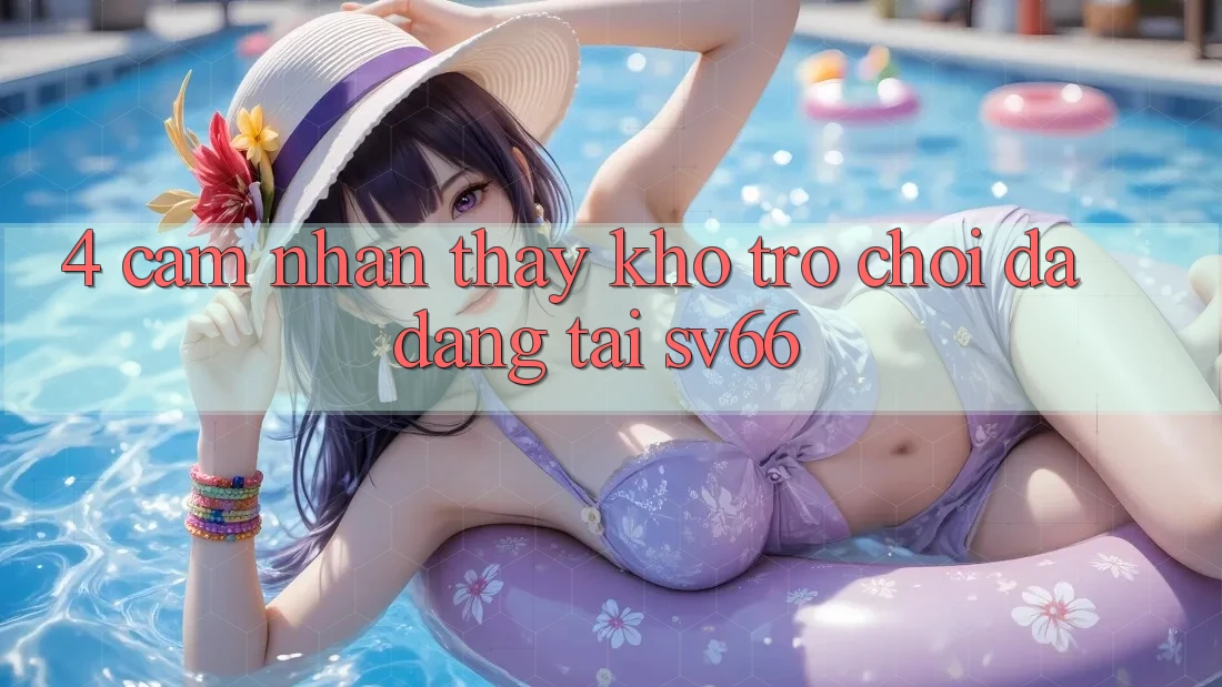 4. Cảm nhận thấy Kho Trò Chơi Đa Dạng Tại SV66