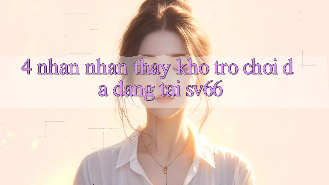 4. Nhận nhận thấy Kho Trò Chơi Đa Dạng Tại SV66