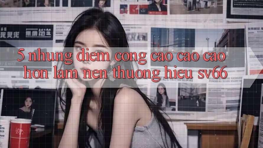 5. Những Điểm Cộng Cao cao cao hơn Làm Nên Thương Hiệu SV66
