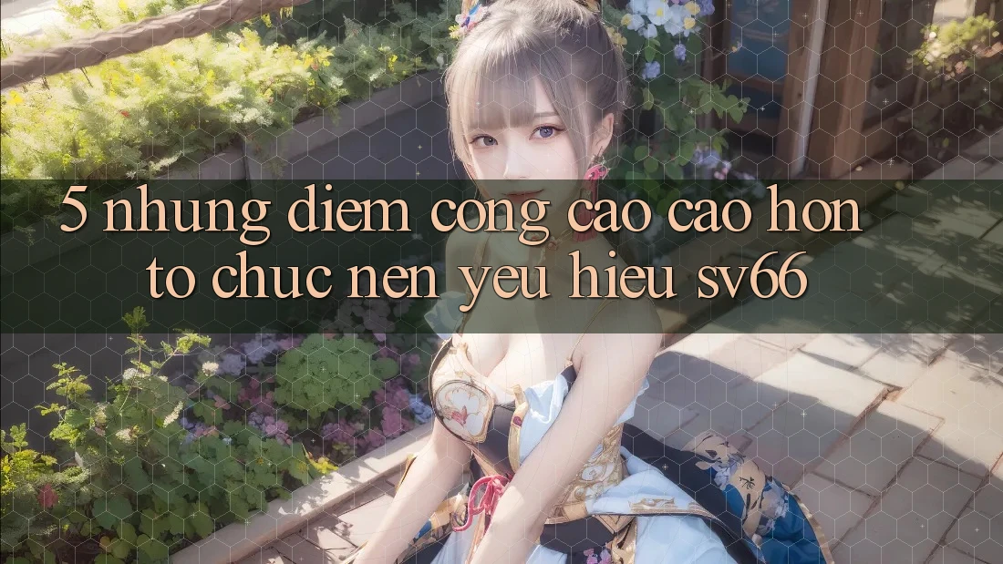5. Những Điểm Cộng Cao cao hơn Tổ chức Nên Yêu Hiệu SV66