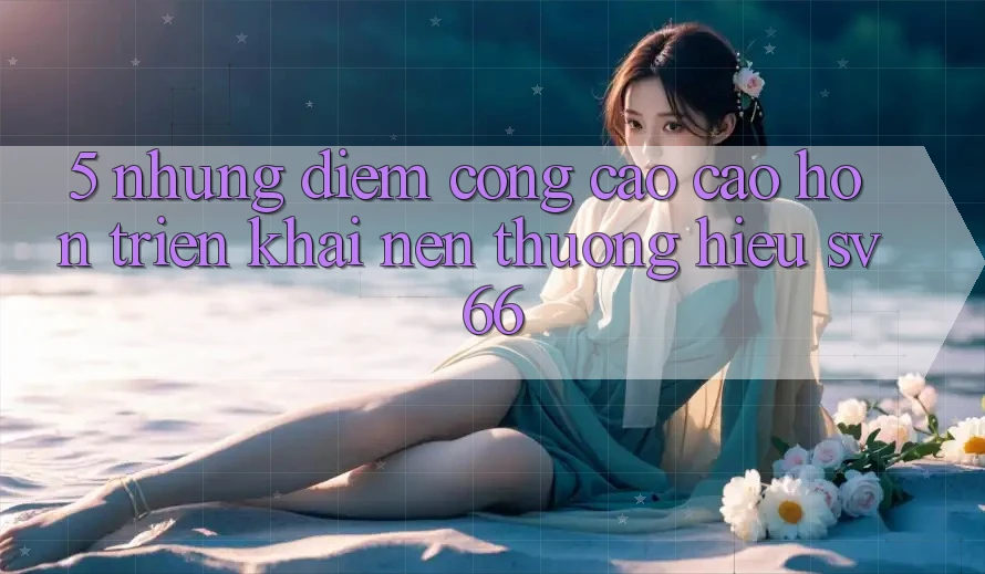 5. Những Điểm Cộng Cao cao hơn Triển khai Nên Thương Hiệu SV66