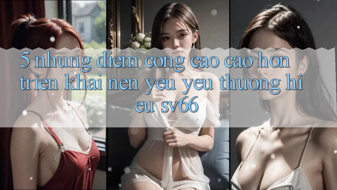 5. Những Điểm Cộng Cao cao hơn Triển khai Nên Yêu yêu thương Hiệu SV66