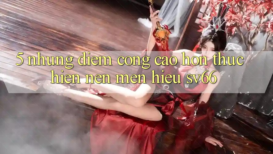 5. Những Điểm Cộng Cao hơn Thực hiện Nên Mến Hiệu SV66
