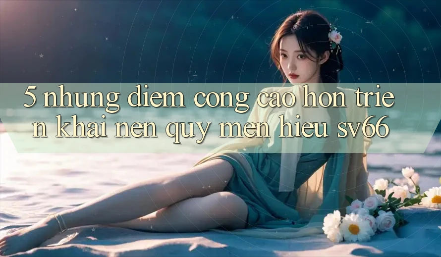 5. Những Điểm Cộng Cao hơn Triển khai Nên Quý mến Hiệu SV66