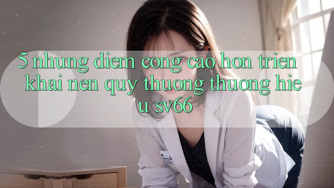 5. Những Điểm Cộng Cao hơn Triển khai Nên Quý thương thương Hiệu SV66