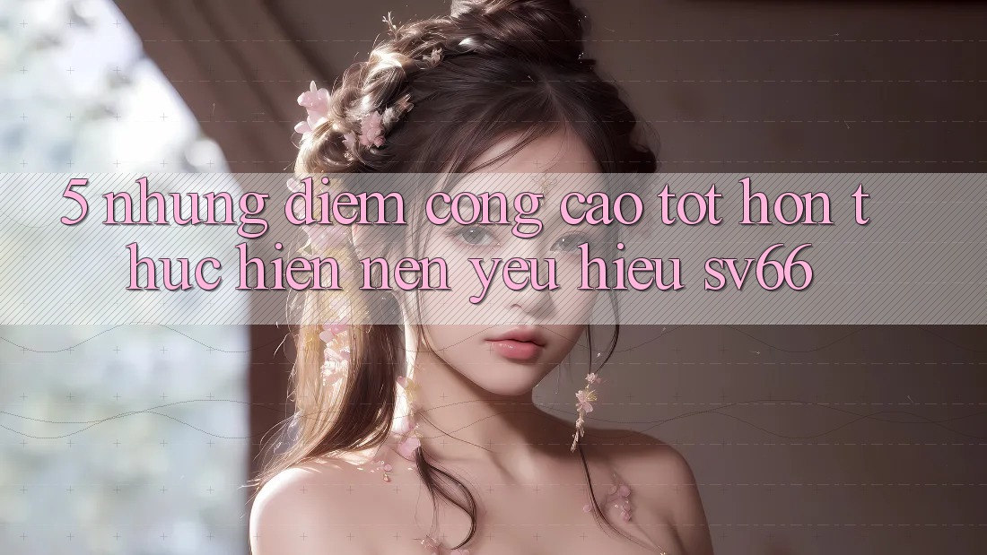 5. Những Điểm Cộng Cao tốt hơn Thực hiện Nên Yêu Hiệu SV66