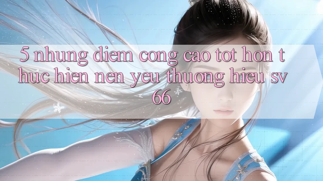 5. Những Điểm Cộng Cao tốt hơn Thực hiện Nên Yêu thương Hiệu SV66
