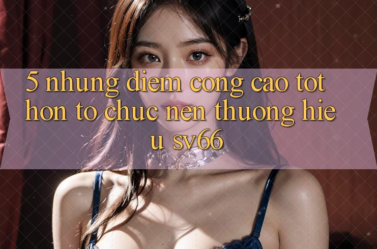 5. Những Điểm Cộng Cao tốt hơn Tổ chức Nên Thương Hiệu SV66