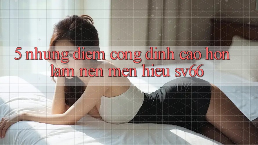5. Những Điểm Cộng Đỉnh cao hơn Làm Nên Mến Hiệu SV66