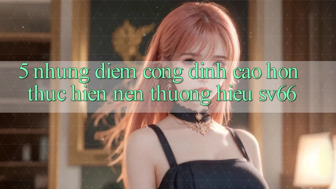5. Những Điểm Cộng Đỉnh cao hơn Thực hiện Nên Thương Hiệu SV66