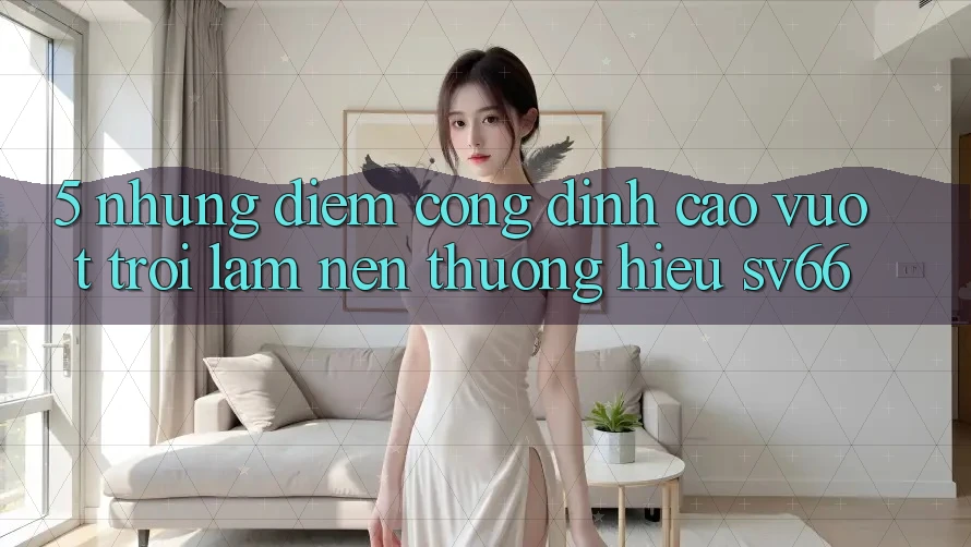 5. Những Điểm Cộng Đỉnh cao vượt trội Làm Nên Thương Hiệu SV66