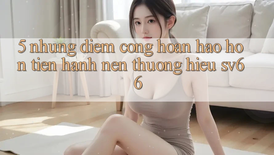 5. Những Điểm Cộng Hoàn hảo hơn Tiến hành Nên Thương Hiệu SV66