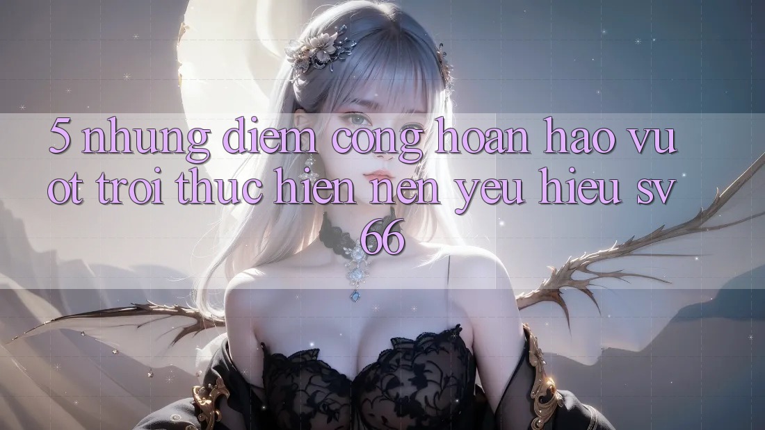 5. Những Điểm Cộng Hoàn hảo vượt trội Thực hiện Nên Yêu Hiệu SV66