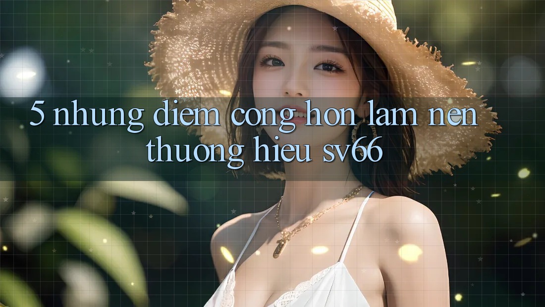 5. Những Điểm Cộng Hơn Làm Nên Thương Hiệu SV66