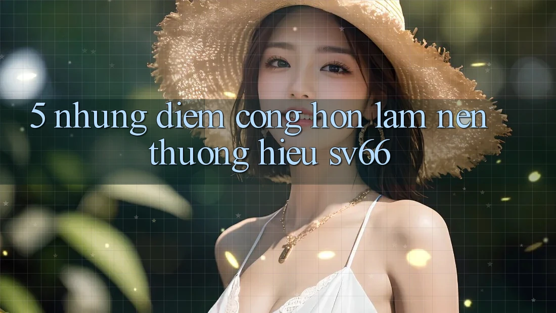 5. Những Điểm Cộng Hơn Làm Nên Thương Hiệu SV66