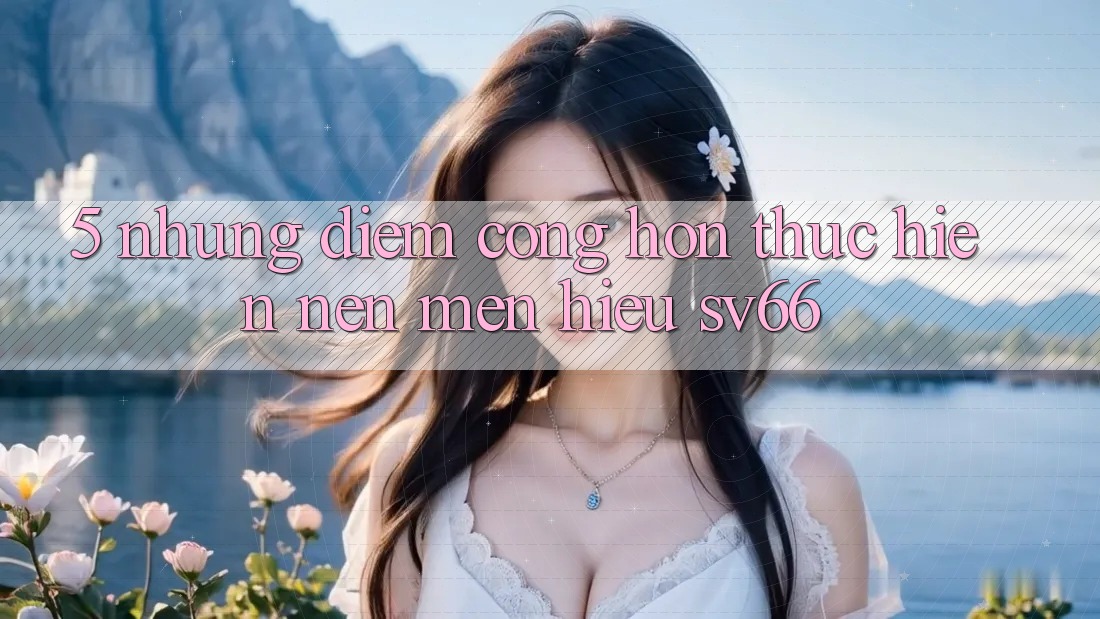 5. Những Điểm Cộng Hơn Thực hiện Nên Mến Hiệu SV66