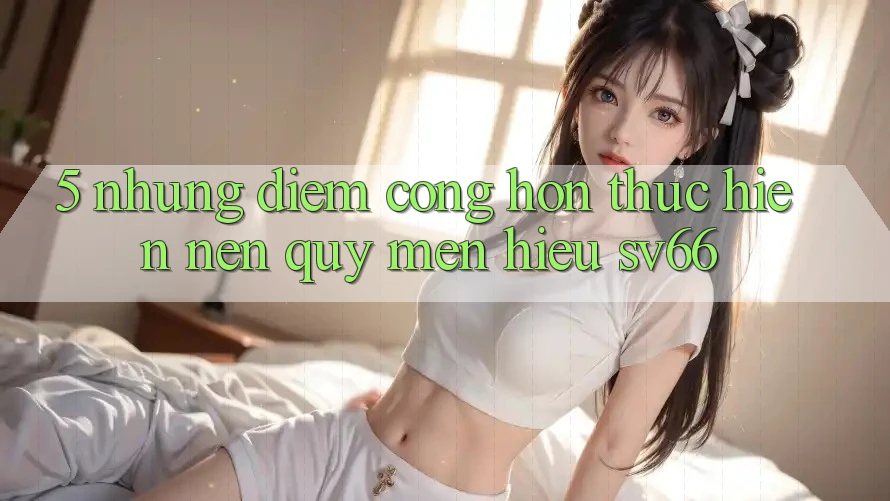 5. Những Điểm Cộng Hơn Thực hiện Nên Quý mến Hiệu SV66
