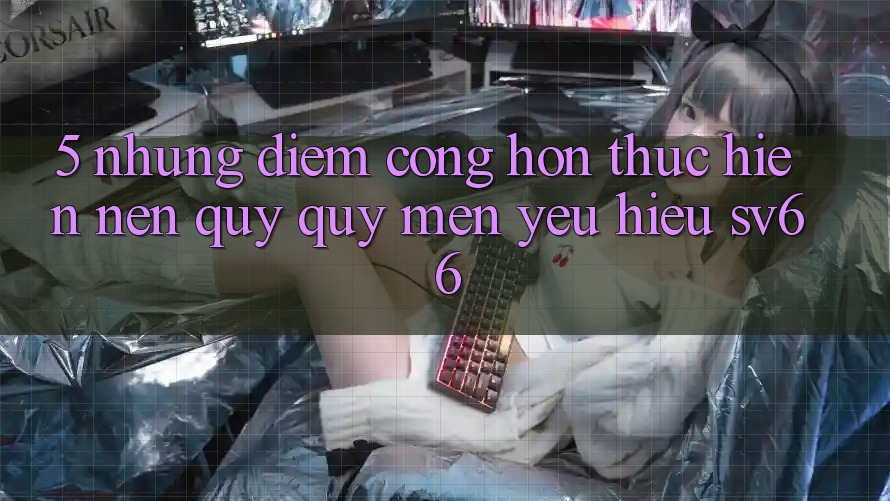 5. Những Điểm Cộng Hơn Thực hiện Nên Quý quý mến yêu Hiệu SV66 5. Những Điểm Cộng Hơn Thực hiện Nên Quý quý mến yêu Hiệu SV66