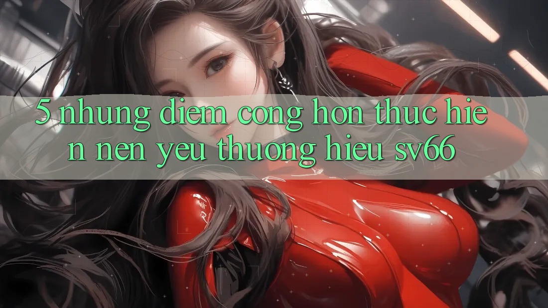 5. Những Điểm Cộng Hơn Thực hiện Nên Yêu thương Hiệu SV66