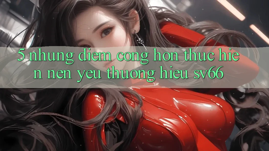 5. Những Điểm Cộng Hơn Thực hiện Nên Yêu thương Hiệu SV66