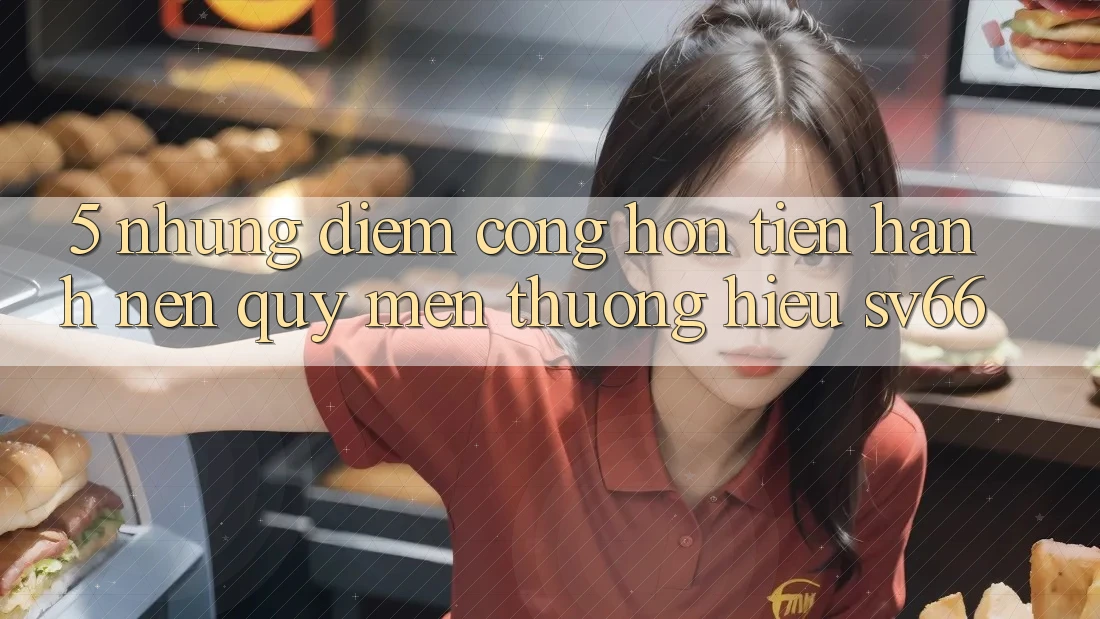 5. Những Điểm Cộng Hơn Tiến hành Nên Quý mến thương Hiệu SV66 5. Những Điểm Cộng Hơn Tiến hành Nên Quý mến thương Hiệu SV66