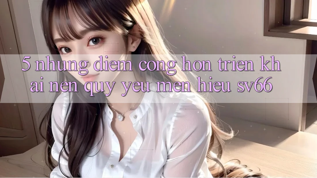 5. Những Điểm Cộng Hơn Triển khai Nên Quý yêu mến Hiệu SV66 5. Những Điểm Cộng Hơn Triển khai Nên Quý yêu mến Hiệu SV66