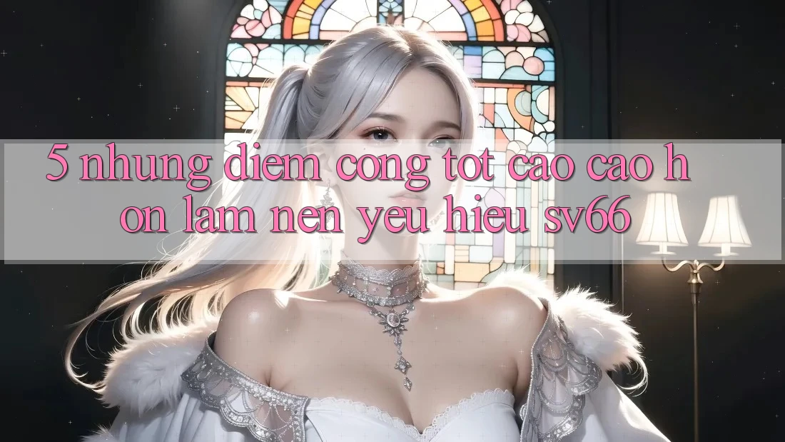 5. Những Điểm Cộng Tốt cao cao hơn Làm Nên Yêu Hiệu SV66