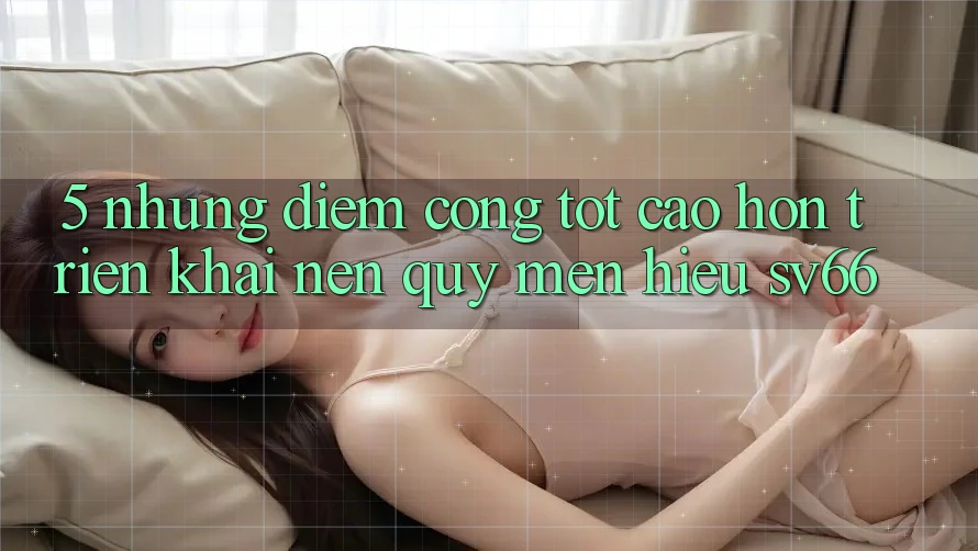 5. Những Điểm Cộng Tốt cao hơn Triển khai Nên Quý mến Hiệu SV66