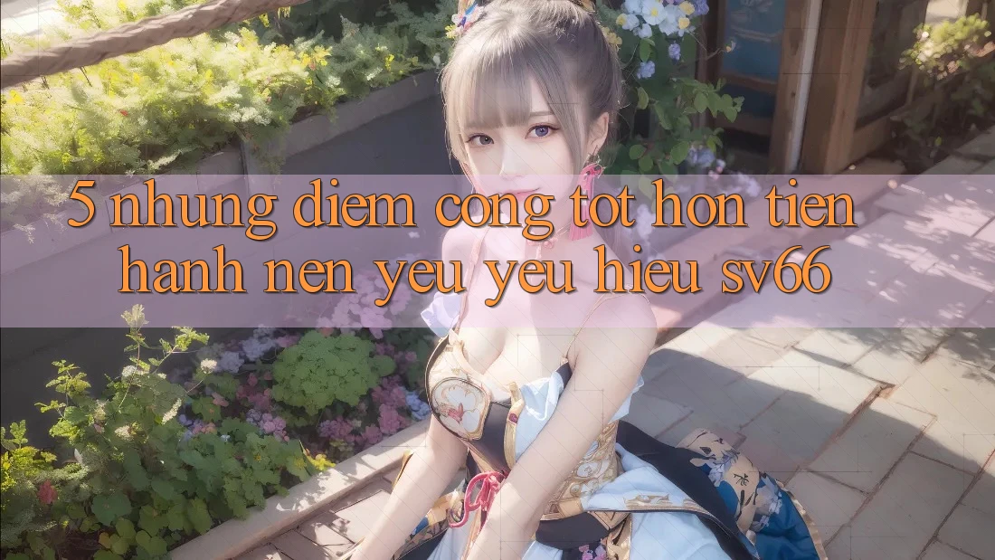 5. Những Điểm Cộng Tốt hơn Tiến hành Nên Yêu yêu Hiệu SV66