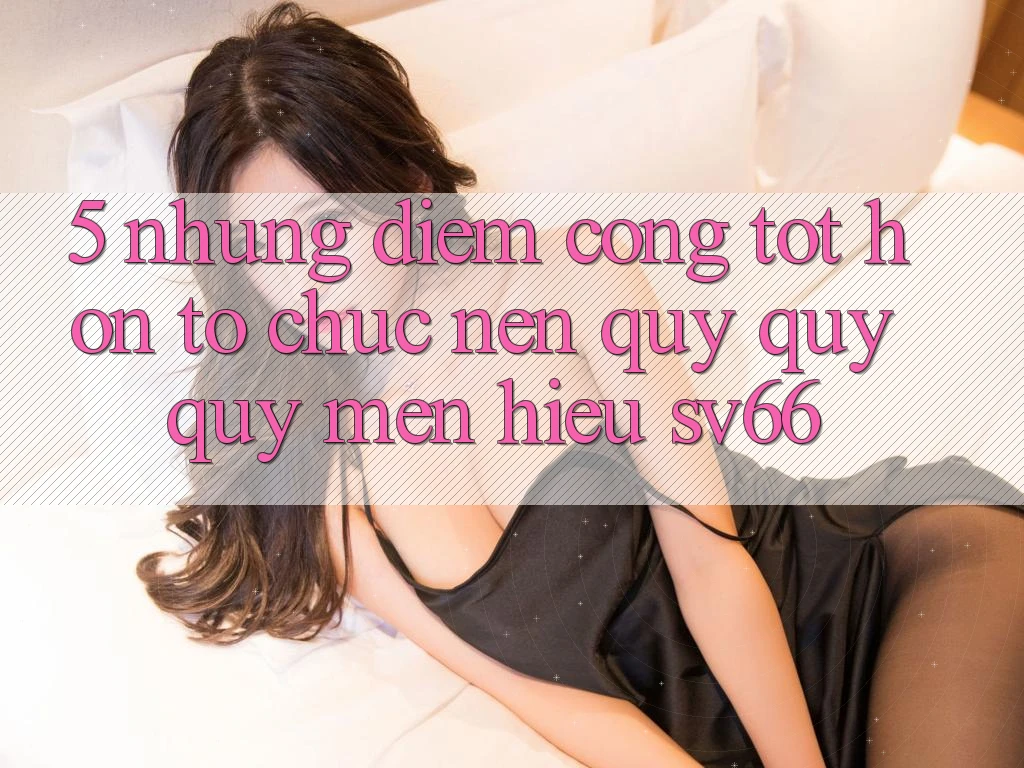5. Những Điểm Cộng Tốt hơn Tổ chức Nên Quý quý quý mến Hiệu SV66