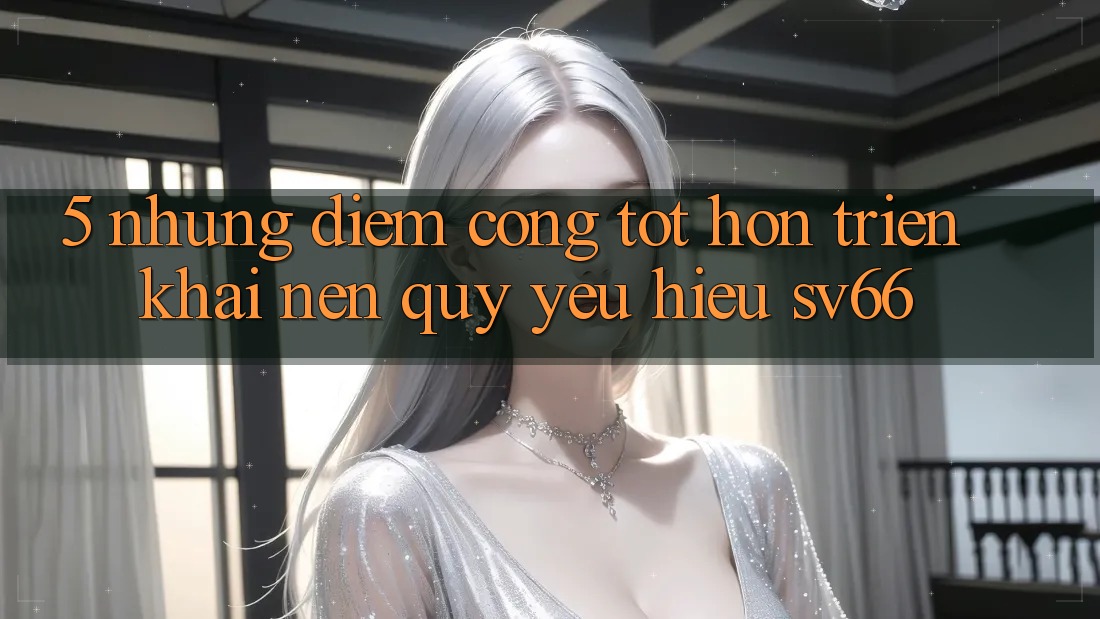 5. Những Điểm Cộng Tốt hơn Triển khai Nên Quý yêu Hiệu SV66