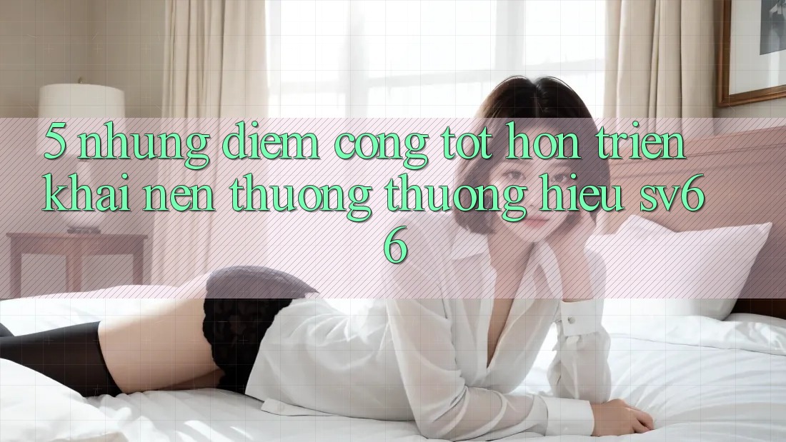 5. Những Điểm Cộng Tốt hơn Triển khai Nên Thương thương Hiệu SV66