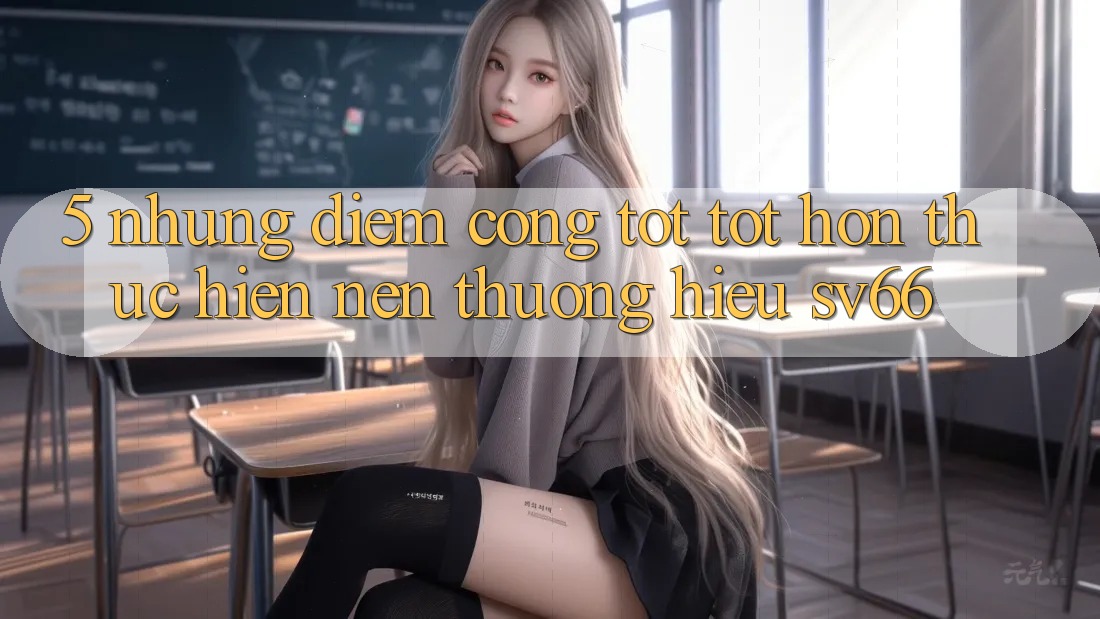 5. Những Điểm Cộng Tốt tốt hơn Thực hiện Nên Thương Hiệu SV66