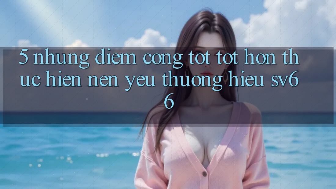 5. Những Điểm Cộng Tốt tốt hơn Thực hiện Nên Yêu thương Hiệu SV66