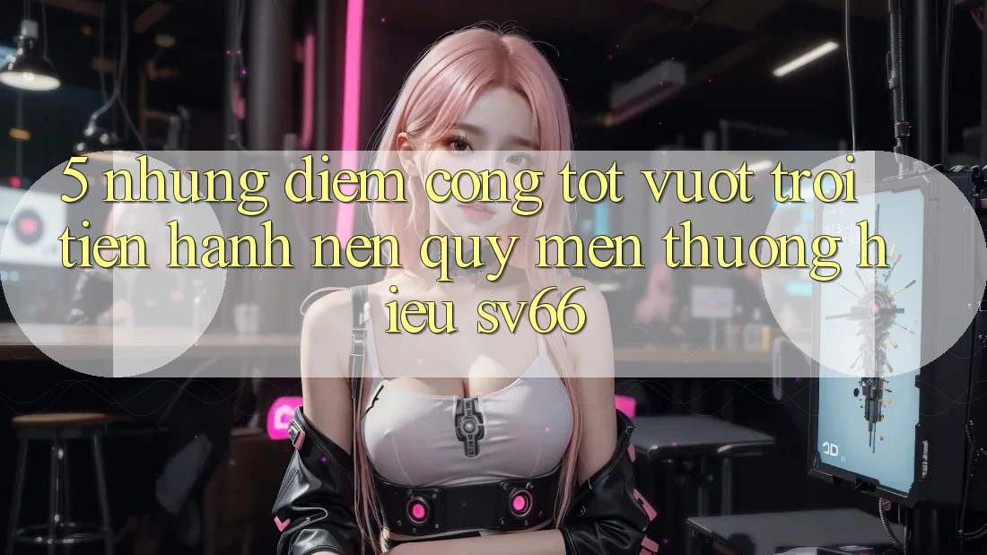 5. Những Điểm Cộng Tốt vượt trội Tiến hành Nên Quý mến thương Hiệu SV66