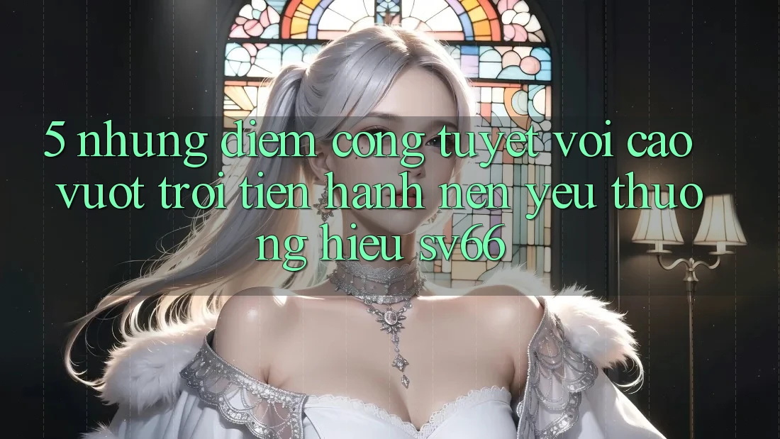 5. Những Điểm Cộng Tuyệt vời cao vượt trội Tiến hành Nên Yêu thương Hiệu SV66