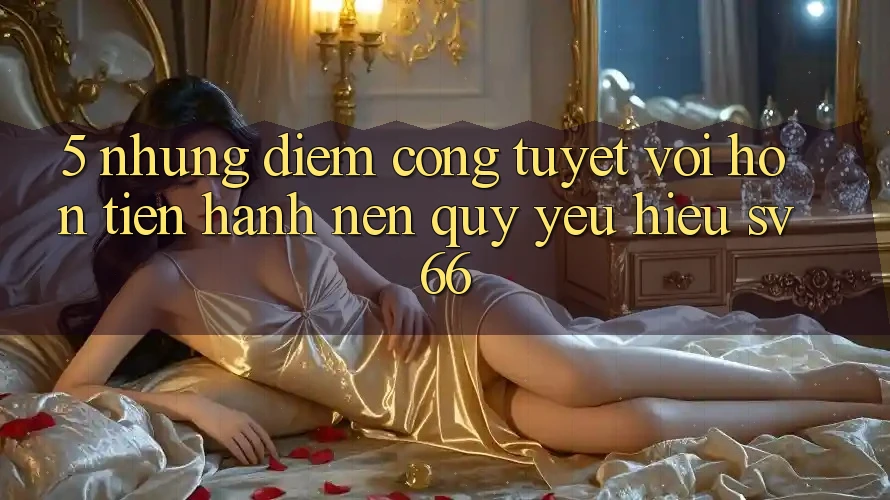 5. Những Điểm Cộng Tuyệt vời hơn Tiến hành Nên Quý yêu Hiệu SV66