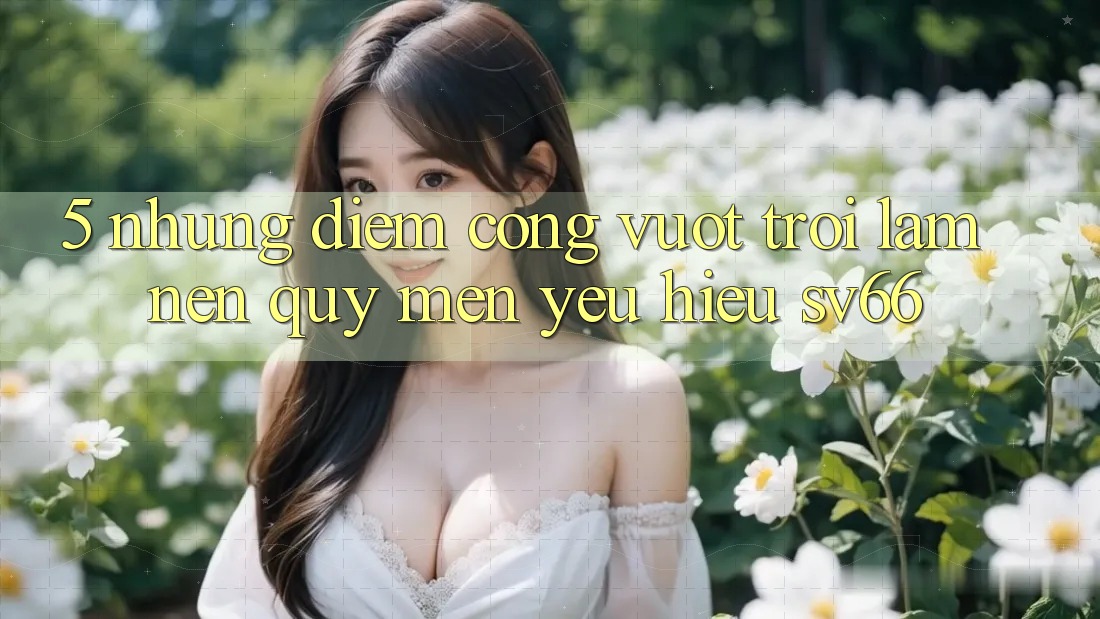 5. Những Điểm Cộng Vượt Trội Làm Nên Quý mến yêu Hiệu SV66