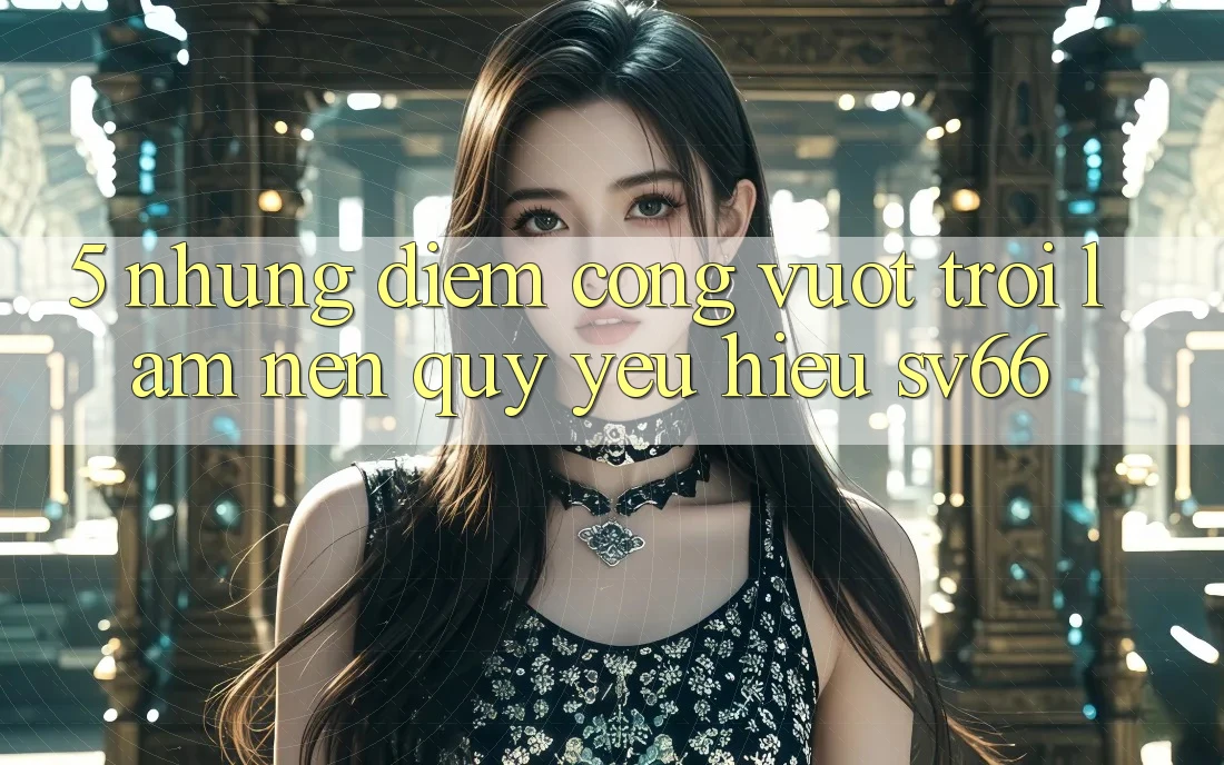 5. Những Điểm Cộng Vượt Trội Làm Nên Quý yêu Hiệu SV66