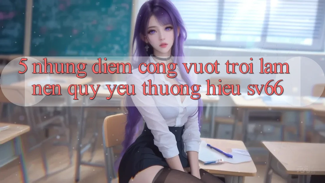 5. Những Điểm Cộng Vượt Trội Làm Nên Quý yêu thương Hiệu SV66
