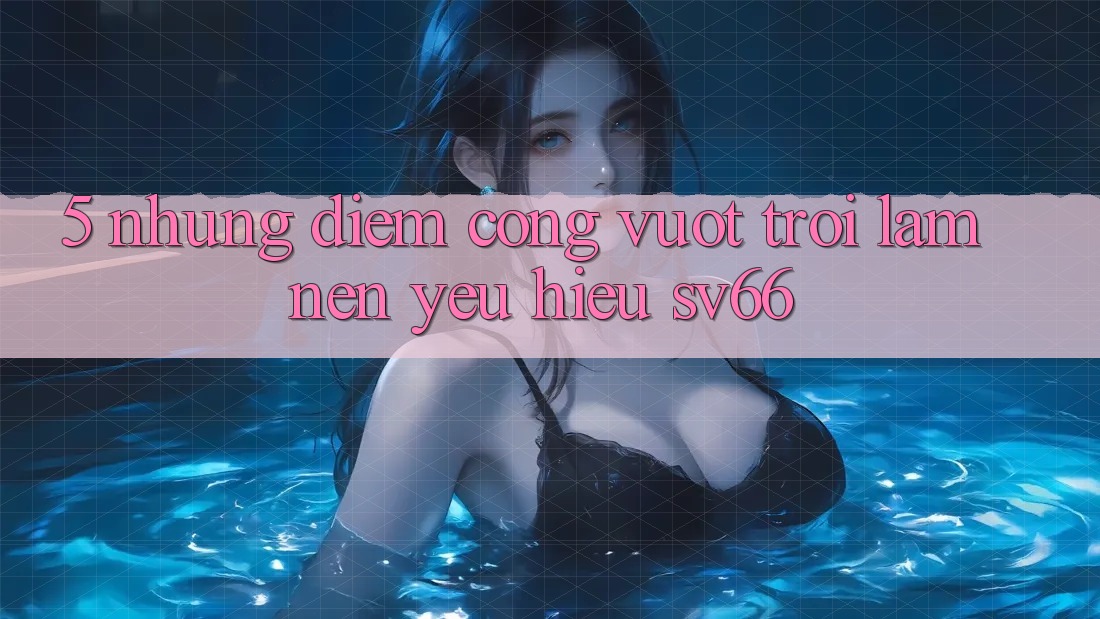 5. Những Điểm Cộng Vượt Trội Làm Nên Yêu Hiệu SV66