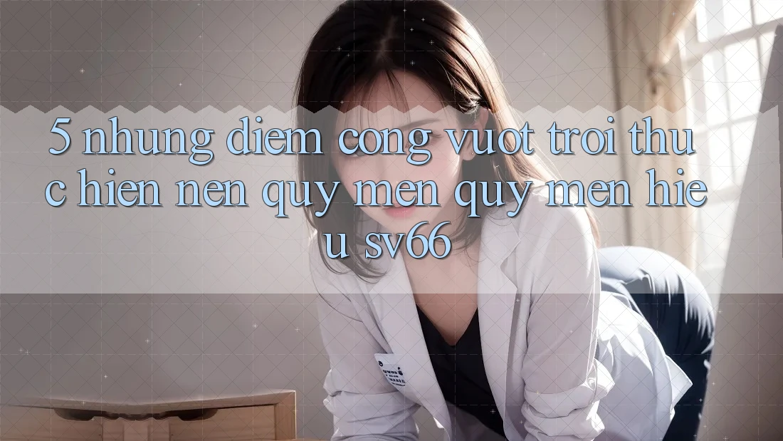5. Những Điểm Cộng Vượt Trội Thực hiện Nên Quý mến quý mến Hiệu SV66