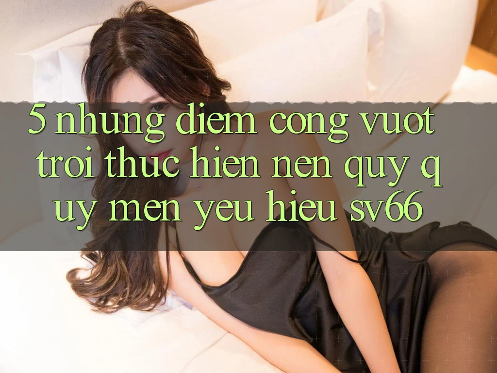 5. Những Điểm Cộng Vượt Trội Thực hiện Nên Quý quý mến yêu Hiệu SV66