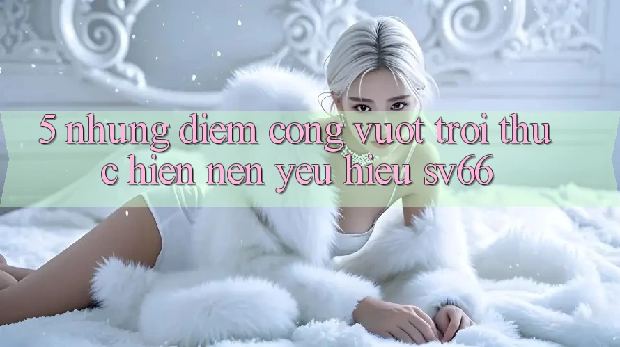 5. Những Điểm Cộng Vượt Trội Thực hiện Nên Yêu Hiệu SV66