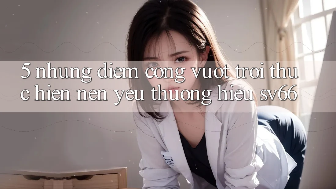 5. Những Điểm Cộng Vượt Trội Thực hiện Nên Yêu thương Hiệu SV66