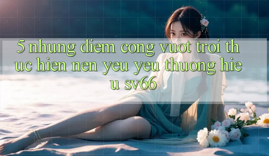 5. Những Điểm Cộng Vượt Trội Thực hiện Nên Yêu yêu thương Hiệu SV66